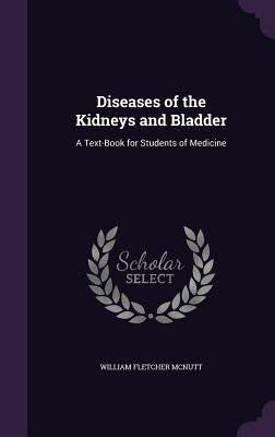 Diseases of the Kidneys and Bladder: A Text-Book for Students of Medicine by McNutt, William Fletcher