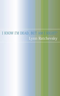 I Know I'm Dead, But Am I Right? by Ratchevsky, Lynne