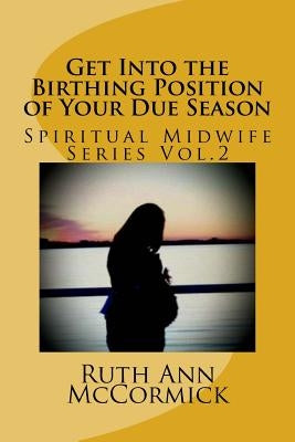 Get Into the Birthing Position- of Your Due Season by McCormick, Ruth Ann