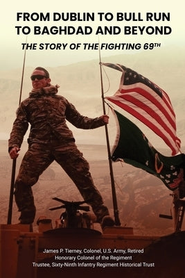 From Dublin to Bull Run to Baghdad and Beyond: The Story of the Fighting 69th by Tierney, James P.