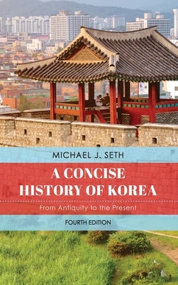 A Concise History of Korea: From Antiquity to the Present by Seth, Michael J.