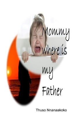 Mommy where is my father by Nnanaakoko, Thuso