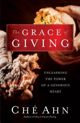 The Grace of Giving: Unleashing the Power of a Generous Heart by Ahn, Ché