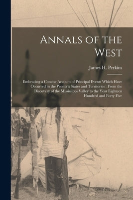Annals of the West [microform]: Embracing a Concise Account of Principal Events Which Have Occurred in the Western States and Territories: From the Di by Perkins, James H. (James Handasyd) 1.