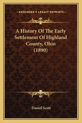 A History Of The Early Settlement Of Highland County, Ohio (1890) by Scott, Daniel