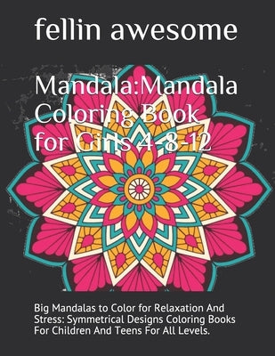 Mandala: Mandala Coloring Book for Girls 4-8-12: Big Mandalas to Color for Relaxation And Stress: Symmetrical Designs Coloring by Awesome, Fellin