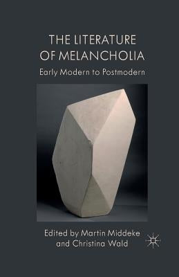 The Literature of Melancholia: Early Modern to Postmodern by Middeke, M.