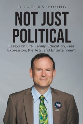 Not Just Political: Essays on Life, Family, Education, Free Expression, the Arts, and Entertainment by Young, Douglas