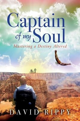 Captain of My Soul: Mastering a Destiny Altered by Rippy, David