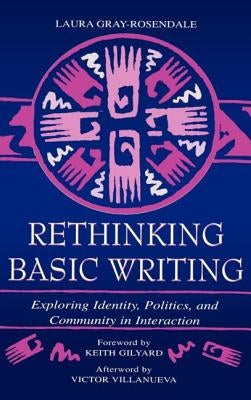 Rethinking Basic Writing: Exploring Identity, Politics, and Community in interaction by Gray-Rosendale, Laura