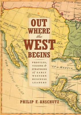 Out Where the West Begins: Profiles, Visions, and Strategies of Early Western Business Leaders by Anschutz, Philip F.
