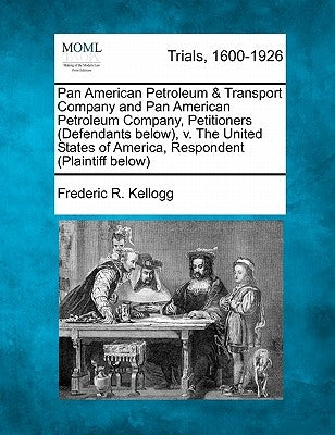 Pan American Petroleum & Transport Company and Pan American Petroleum Company, Petitioners (Defendants Below), V. the United States of America, Respon by Kellogg, Frederic R.