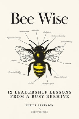 Bee Wise: 12 Leadership Lessons from a Busy Beehive by Atkinson, Philip