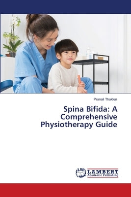 Spina Bifida: A Comprehensive Physiotherapy Guide by Thakkar, Pranali