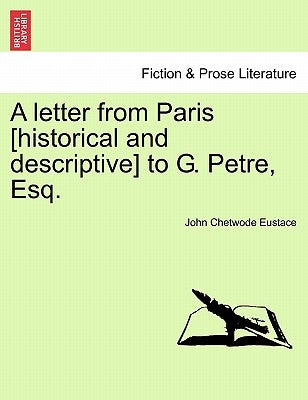 A Letter from Paris [Historical and Descriptive] to G. Petre, Esq. by Eustace, John Chetwode
