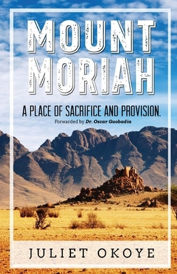 Mount Moriah: A Place of Sacrifice and Provision by Okoye, Juliet