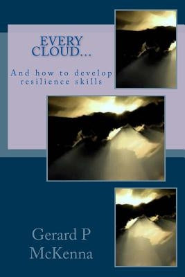 Every Cloud.....: How to Develop Resilience by McKenna, Gerard P.
