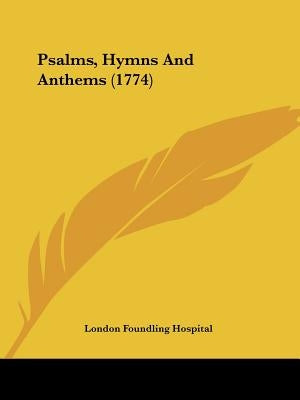 Psalms, Hymns And Anthems (1774) by London Foundling Hospital