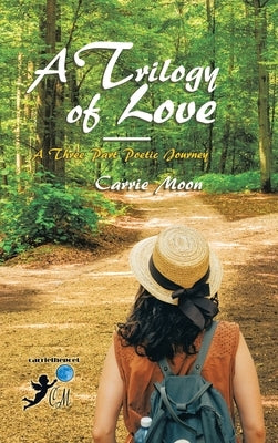 A Trilogy of Love - a Three Part Poetic Journey by Moon, Carrie