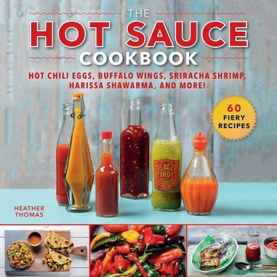 The Hot Sauce Cookbook: Hot Chili Eggs, Buffalo Wings, Sriracha Shrimp, Harissa Shawarma, and More! by Thomas, Heather