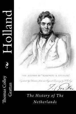 Holland: The History of The Netherlands by Grattan, Thomas Colley