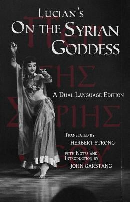 Lucian's On the Syrian Goddess: A Dual Language Edition by Garstang, John