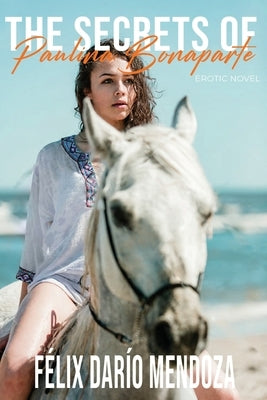 The Secrets of Paulina Bonaparte: Erotic Novel by Mendoza, Felix Dario