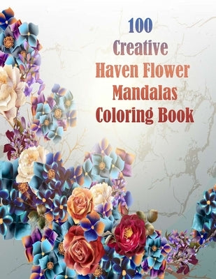 100 Creative Haven Flower Mandalas Coloring Book: 100 Magical Mandalas flowers- An Adult Coloring Book with Fun, Easy, and Relaxing Mandalas by Books, Sketch