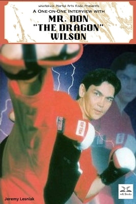 Mr. Don "The Dragon" Wilson: A One-on-One Interview from whistlekick Martial Arts Radio by Lesniak, Jeremy