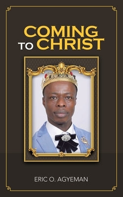 Coming to Christ by Agyeman, Eric O.