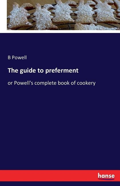 The guide to preferment: or Powell's complete book of cookery by Powell, B.