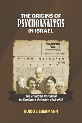 The Origins of Psychoanalysis in Israel: The Freudian Movement in Mandatory Palestine 1918-1948 by Datan, Merav