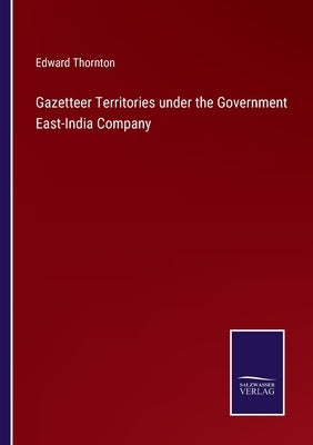 Gazetteer Territories under the Government East-India Company by Thornton, Edward