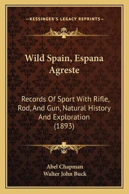 Wild Spain, Espana Agreste: Records Of Sport With Rifle, Rod, And Gun, Natural History And Exploration (1893) by Chapman, Abel