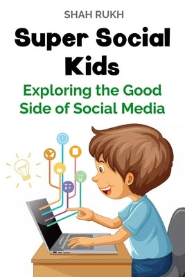 Super Social Kids: Exploring the Good Side of Social Media by Rukh, Shah