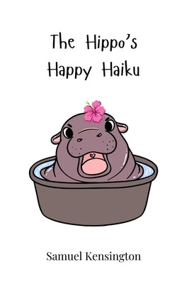 The Hippo's Happy Haiku by Kensington, Samuel