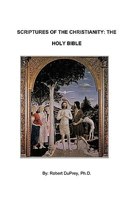 Scriptures of the Christianity - The Holy Bible by Robert Duprey Ph. D., Duprey Ph. D.