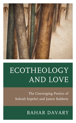 Ecotheology and Love: The Converging Poetics of Sohrab Sepehri and James Baldwin by Davary, Bahar