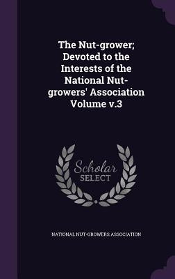 The Nut-grower; Devoted to the Interests of the National Nut-growers' Association Volume v.3 by National Nut-Growers Association