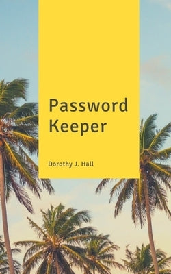 Password Keeper: Keep your usernames, passwords, social info, web addresses and security questions in one. So easy & organized by Hall, Dorothy J.