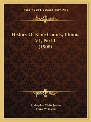 History Of Kane County, Illinois V1, Part 1 (1908) by Joslyn, Rodolphus Waite