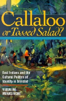 Callaloo or Tossed Salad?: East Indians and the Cultural Politics of Identity in Trinidad by Munasinghe, Viranjini P.