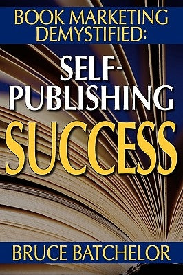 Book Marketing Demystified: Self-Publishing Success Through Print on Demand, Online Book Marketing, Sales at Amazon and Publicity, from the Invent by Batchelor, Bruce