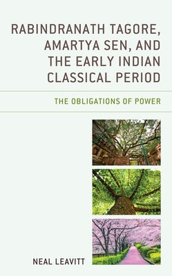 Rabindranath Tagore, Amartya Sen, and the Early Indian Classical Period: The Obligations of Power by Leavitt, Neal