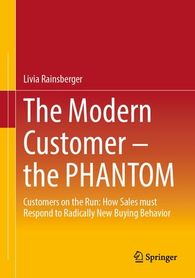 The Modern Customer - The Phantom: Customers on the Run: How Sales Must Respond to Radically New Buying Behavior by Rainsberger, Livia