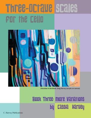 Three-Octave Scales for the Cello, Book Three: More Variations by Harvey, Cassia