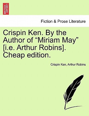 Crispin Ken. by the Author of "Miriam May" [I.E. Arthur Robins]. Cheap Edition. by Ken, Crispin