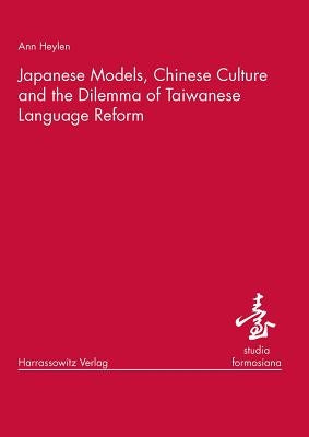 Japanese Models, Chinese Culture and the Dilemma of Taiwanese Language Reform by Heylen, Ann