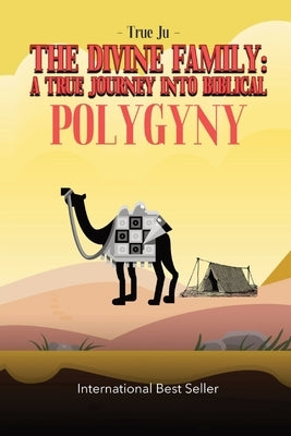 The Divine Family: A TRUE JOURNEY INTO BIBLICAL POLYGYNY: - From Identity To Culture, A Modern Approach To Living As Our Ancient Hebraic by Ju, True