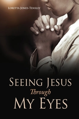 Seeing Jesus Through My Eyes by Jones-Tensley, Loretta